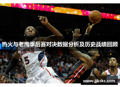 热火与老鹰季后赛对决数据分析及历史战绩回顾