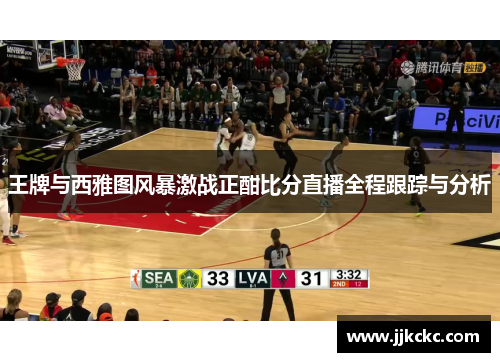 王牌与西雅图风暴激战正酣比分直播全程跟踪与分析